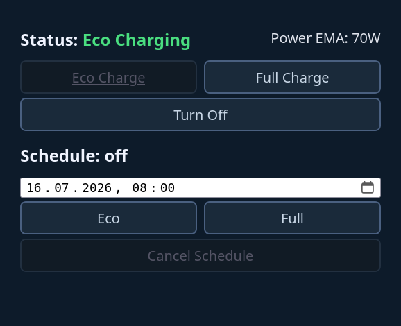 Screenshot der Weboberfläche:
Die erste Zeile zeigt Status 'Eco Charging' und Power EMA: 70W.
Dann Buttons 'Eco Charge', 'Full Charge' und 'Turn Off'.
Gefolgt von einem Block um die Zeitplanung zu konfigurieren:
''Schedule: off' zeigt das gerade keine Aufgabe geplant ist.
Ein Browser-DateTime Widget lässt einen einen Zeitpunkt auswählen. Default steht auf morgen 8:00. Da drunter dann buttons 'Eco' und 'Full' um die Zeitplanung auszuwählen und 'Cancel Schedule' um die Zeitplanung zu löschen.